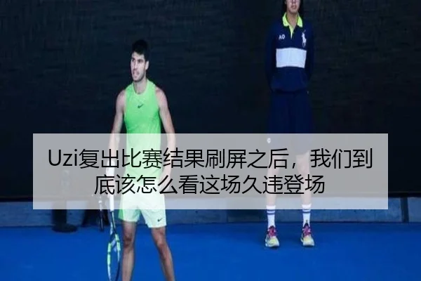 Uzi复出比赛结果刷屏之后，我们到底该怎么看这场久违登场