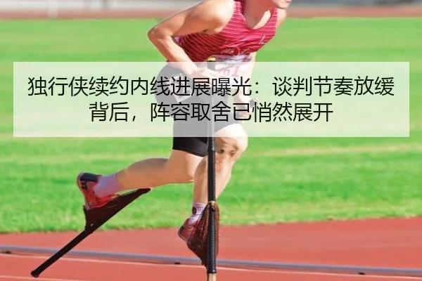 独行侠续约内线进展曝光：谈判节奏放缓背后，阵容取舍已悄然展开